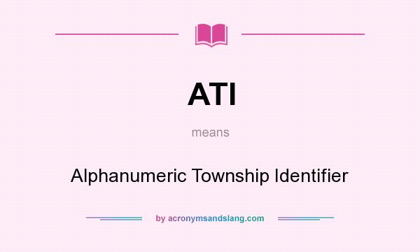What does ATI mean? It stands for Alphanumeric Township Identifier