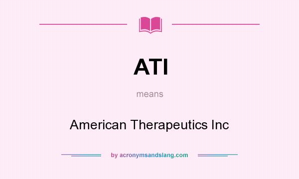 What does ATI mean? It stands for American Therapeutics Inc