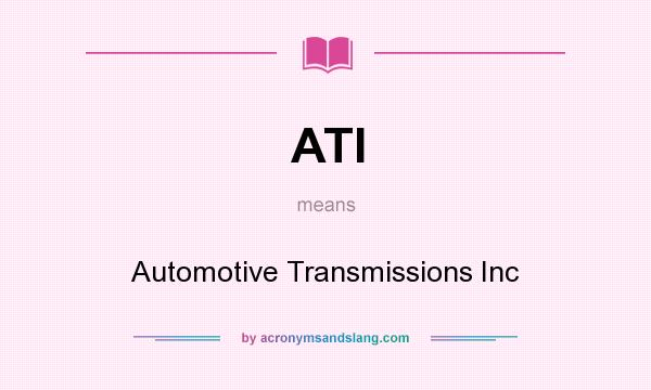 What does ATI mean? It stands for Automotive Transmissions Inc