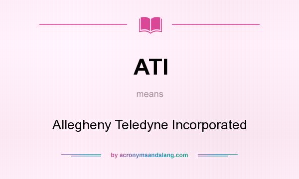 What does ATI mean? It stands for Allegheny Teledyne Incorporated