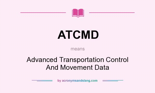 What does ATCMD mean? It stands for Advanced Transportation Control And Movement Data
