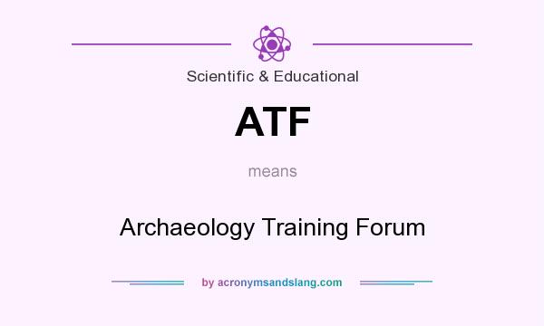 What does ATF mean? It stands for Archaeology Training Forum