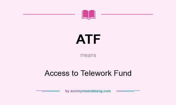 What does ATF mean? It stands for Access to Telework Fund