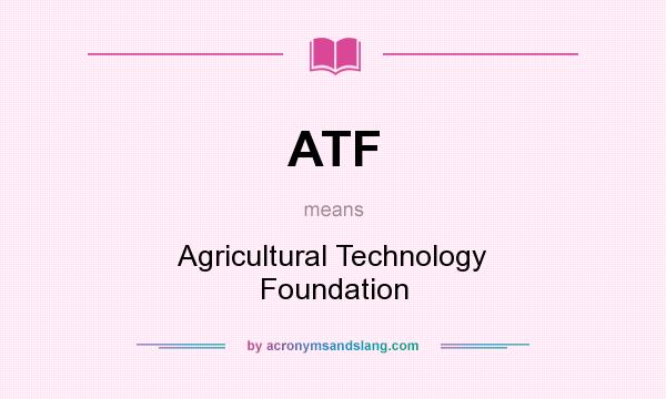 What does ATF mean? It stands for Agricultural Technology Foundation