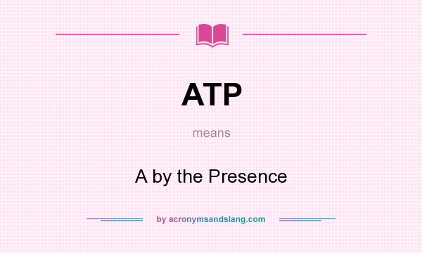 What does ATP mean? It stands for A by the Presence