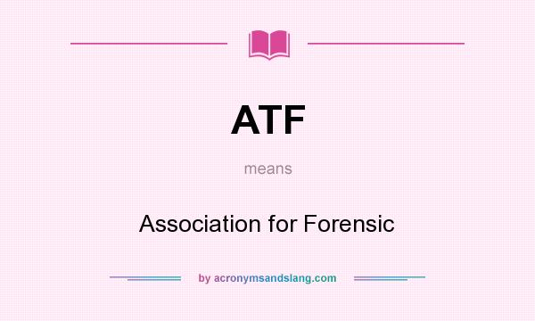 What does ATF mean? It stands for Association for Forensic