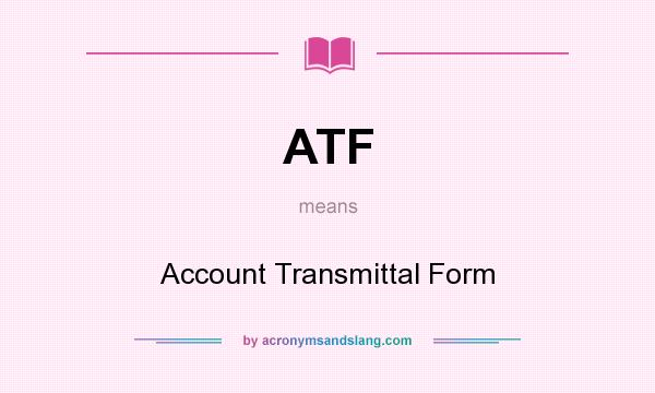 What does ATF mean? It stands for Account Transmittal Form