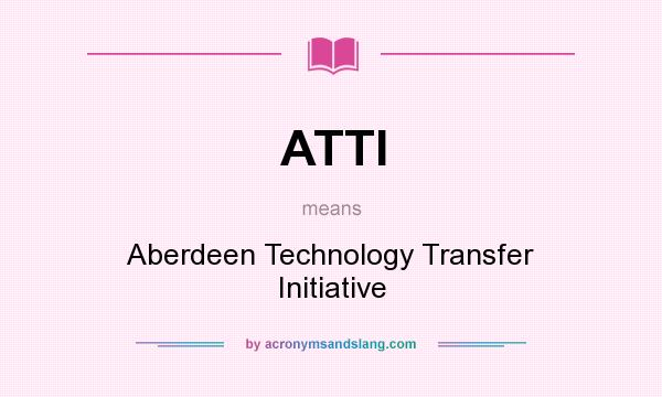What does ATTI mean? It stands for Aberdeen Technology Transfer Initiative