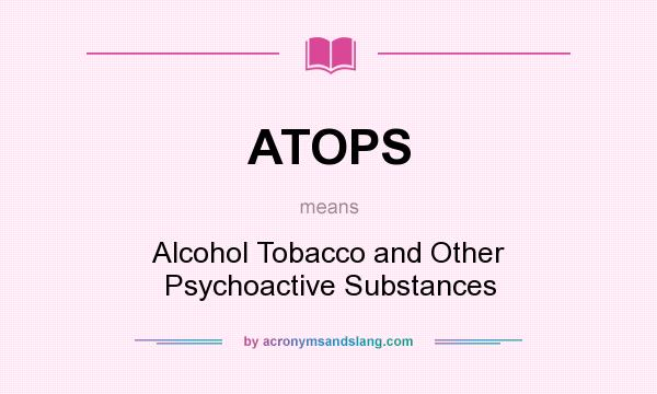 What does ATOPS mean? It stands for Alcohol Tobacco and Other Psychoactive Substances