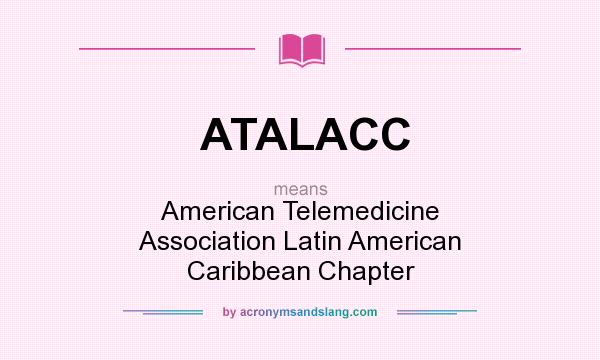 What does ATALACC mean? It stands for American Telemedicine Association Latin American Caribbean Chapter
