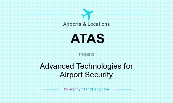 What does ATAS mean? It stands for Advanced Technologies for Airport Security