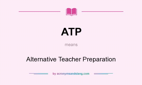 What does ATP mean? It stands for Alternative Teacher Preparation
