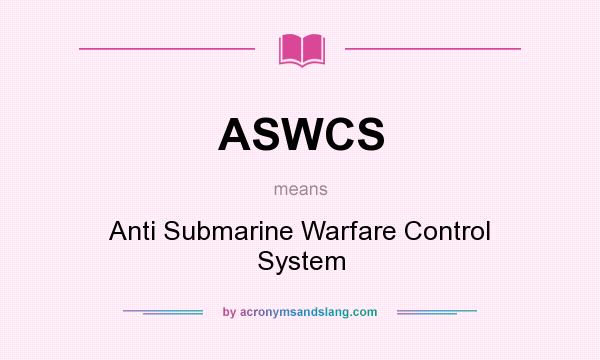 What does ASWCS mean? It stands for Anti Submarine Warfare Control System