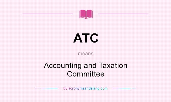 What does ATC mean? It stands for Accounting and Taxation Committee