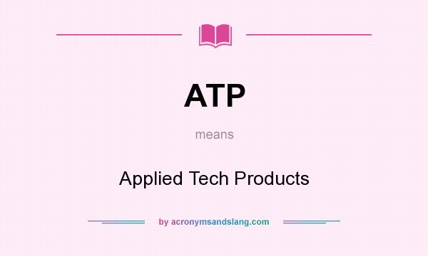 What does ATP mean? It stands for Applied Tech Products