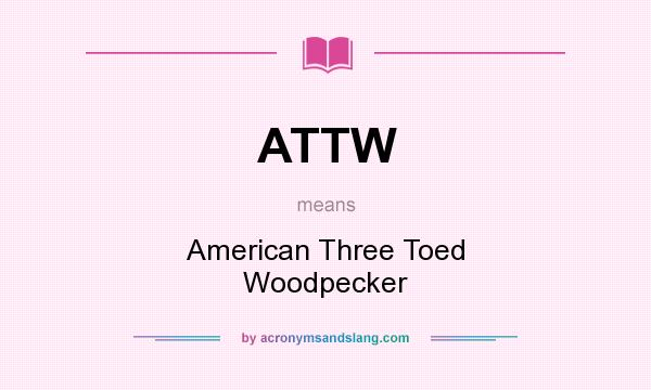 What does ATTW mean? It stands for American Three Toed Woodpecker