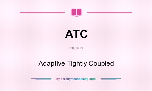 What does ATC mean? It stands for Adaptive Tightly Coupled