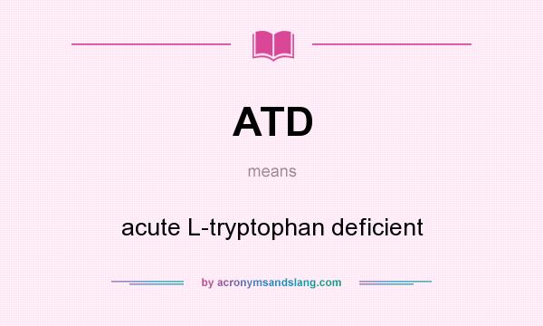 What does ATD mean? It stands for acute L-tryptophan deficient