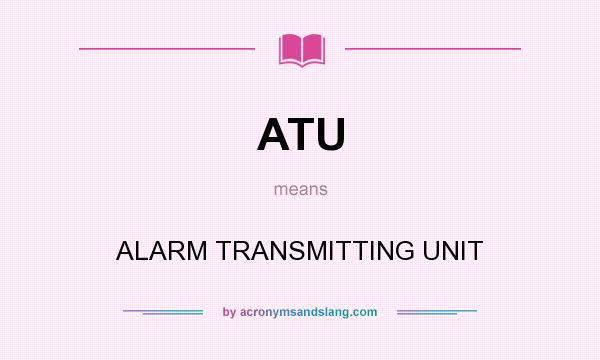 What does ATU mean? It stands for ALARM TRANSMITTING UNIT
