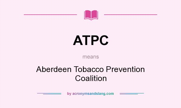 What does ATPC mean? It stands for Aberdeen Tobacco Prevention Coalition