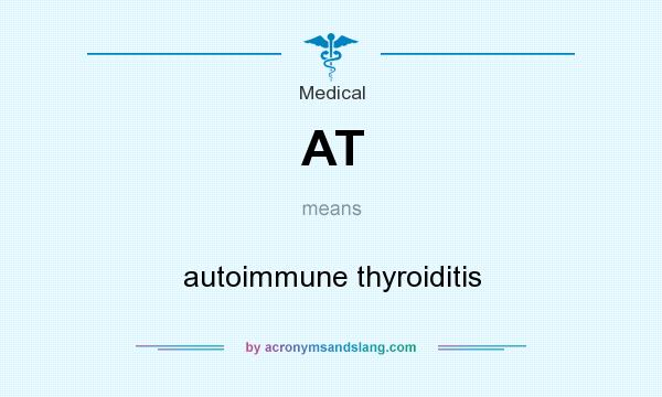What does AT mean? It stands for autoimmune thyroiditis
