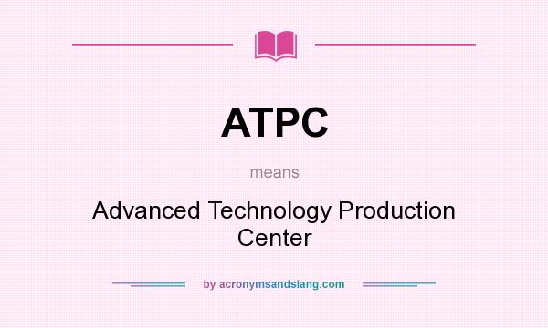What does ATPC mean? It stands for Advanced Technology Production Center