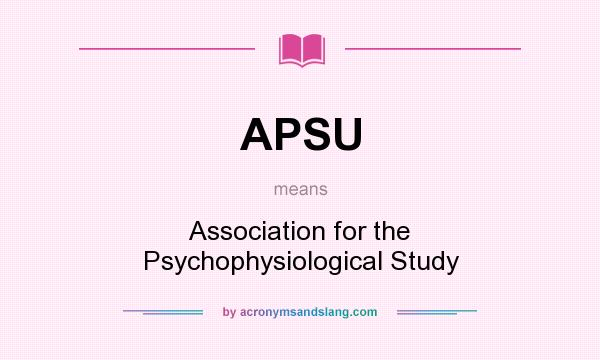What does APSU mean? It stands for Association for the Psychophysiological Study