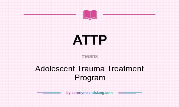 What does ATTP mean? It stands for Adolescent Trauma Treatment Program