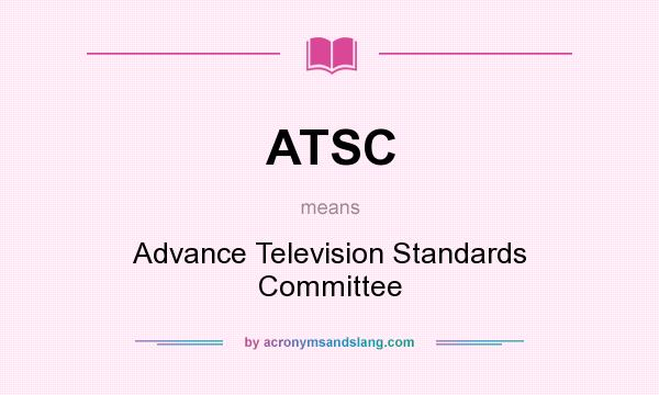 What does ATSC mean? It stands for Advance Television Standards Committee