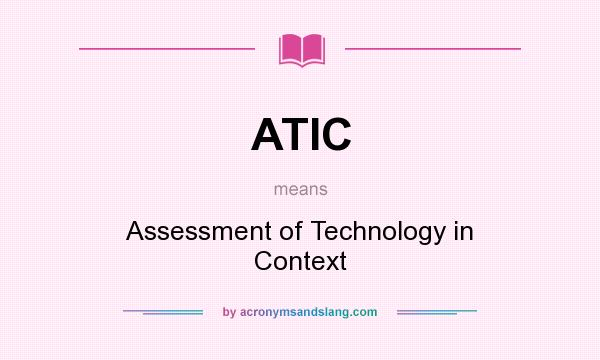 What does ATIC mean? It stands for Assessment of Technology in Context