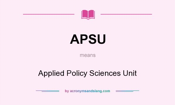 What does APSU mean? It stands for Applied Policy Sciences Unit