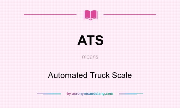 What does ATS mean? It stands for Automated Truck Scale