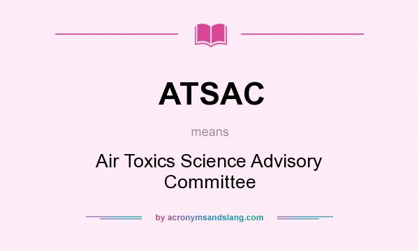 What does ATSAC mean? It stands for Air Toxics Science Advisory Committee