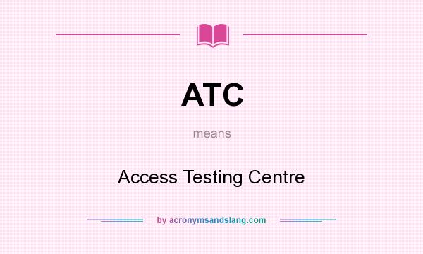 What does ATC mean? It stands for Access Testing Centre