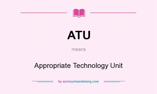 What does ATU mean? It stands for Appropriate Technology Unit