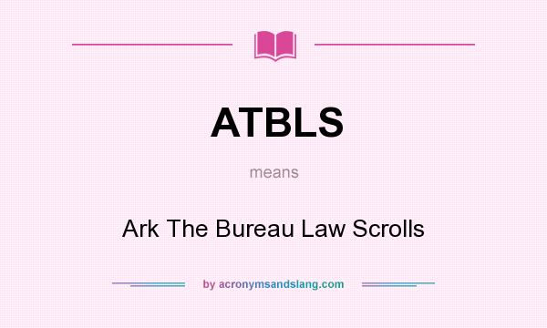 What does ATBLS mean? It stands for Ark The Bureau Law Scrolls