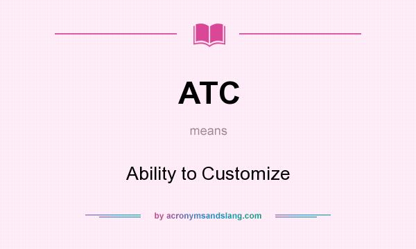 What does ATC mean? It stands for Ability to Customize