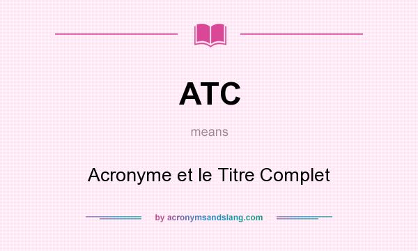 What does ATC mean? It stands for Acronyme et le Titre Complet