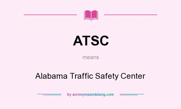 What does ATSC mean? It stands for Alabama Traffic Safety Center
