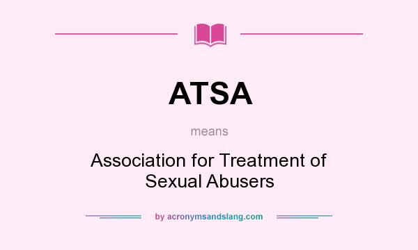 What does ATSA mean? It stands for Association for Treatment of Sexual Abusers