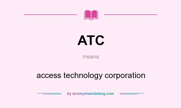 What does ATC mean? It stands for access technology corporation