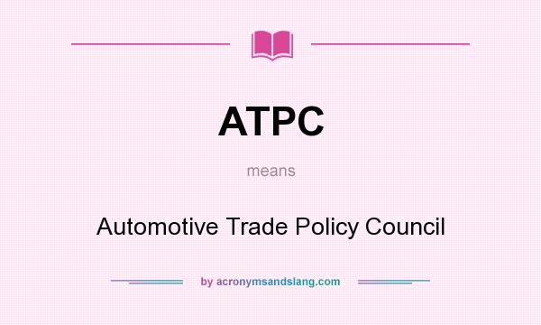 What does ATPC mean? It stands for Automotive Trade Policy Council