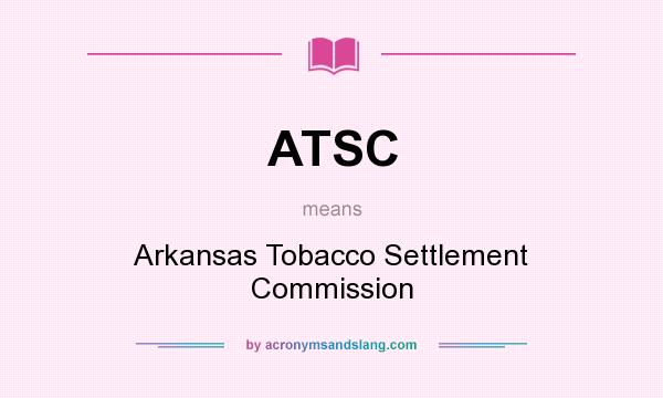 What does ATSC mean? It stands for Arkansas Tobacco Settlement Commission