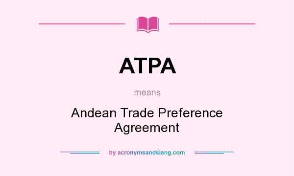 What does ATPA mean? It stands for Andean Trade Preference Agreement