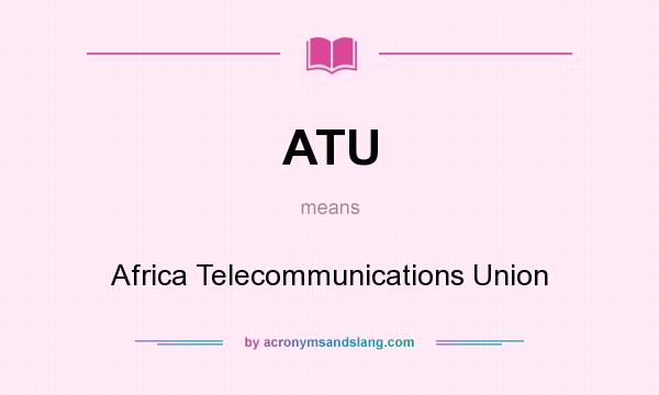 What does ATU mean? It stands for Africa Telecommunications Union