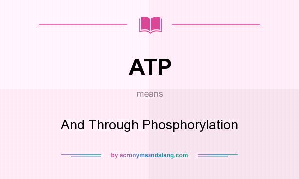 What does ATP mean? It stands for And Through Phosphorylation