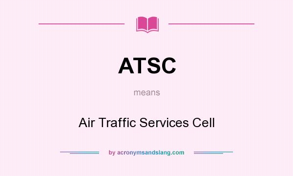 What does ATSC mean? It stands for Air Traffic Services Cell