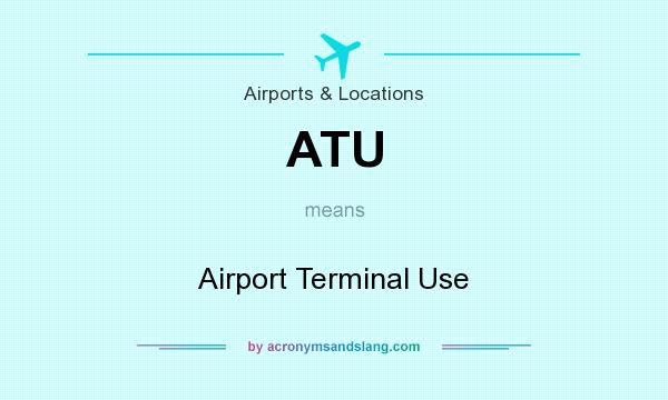 What does ATU mean? It stands for Airport Terminal Use