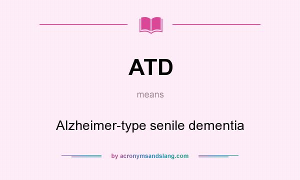 What does ATD mean? It stands for Alzheimer-type senile dementia