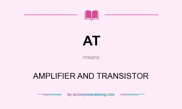 What does AT mean? It stands for AMPLIFIER AND TRANSISTOR